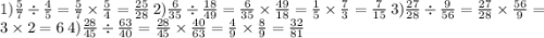 1) \frac{5}{7} \div \frac{4}{5} = \frac{5}{7} \times \frac{5}{4} = \frac{25}{28} \: 2) \frac{6}{35} \div \frac{18}{49} = \frac{6}{35} \times \frac{49}{18} = \frac{1}{5} \times \frac{7}{3} = \frac{7}{15} \: 3) \frac{27}{28} \div \frac{9}{56} = \frac{27}{28} \times \frac{56}{9} = 3 \times 2 = 6 \: 4) \frac{28}{45} \div \frac{63}{40} = \frac{28}{45} \times \frac{40}{63} = \frac{4}{9} \times \frac{8}{9} = \frac{32}{81}