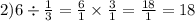 2)6 \div \frac{1}{3} = \frac{6}{1} \times \frac{ 3}{1} = \frac{18}{1} = 18