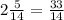 2 \frac{5}{14} = \frac{33}{14}