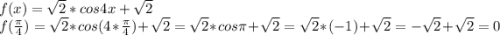 f(x)=\sqrt{2} *cos4x+\sqrt{2} \\f(\frac{\pi }{4} )=\sqrt{2} *cos(4*\frac{\pi }{4} )+\sqrt{2} =\sqrt{2} *cos \pi+\sqrt{2} =\sqrt{2} *(-1)+\sqrt{2} =-\sqrt{2}+\sqrt{2}=0