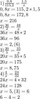 1) \frac{0, 8}{115, 2} = \frac{1, 5}{x}\\0, 8x = 115, 2 * 1, 5\\0, 8x = 172, 8\\x = 216\\2) \frac{36}{2} = \frac{48}{x}\\36x = 48 * 2\\36x = 96\\x = 2, (6)\\3) \frac{20}{5} = \frac{35}{x}\\20x = 35 * 5\\20x = 175\\x = 8, 75\\4) \frac{4}{x} = \frac{24}{32}\\24x = 4 * 32\\24x = 128\\x = 5, (3) = 6\\6 - 4 = 2\\