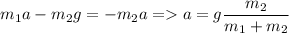 \displaystyle m_1a-m_2g=-m_2a = a=g\frac{m_2}{m_1+m_2}