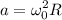 \displaystyle a=\omega _0^2R