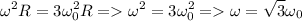 \displaystyle \omega^2R=3\omega_0^2R = \omega^2=3\omega_0^2 = \omega=\sqrt{3}\omega_0