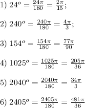 1)\;24^o=\frac{24\pi}{180}=\frac{2\pi}{15};\\\\2)\;240^o=\frac{240\pi}{180}=\frac{4\pi}3;\\\\3)\;154^o=\frac{154\pi}{180}=\frac{77\pi}{90}\\\\4)\;1025^o=\frac{1025\pi}{180}=\frac{205\pi}{36}\\\\5)\;2040^o=\frac{2040\pi}{180}=\frac{34\pi}3\\\\6)\;2405^o=\frac{2405\pi}{180}=\frac{481\pi}{36}