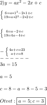 2)y=ax^{2}-2x+c\\\\\left \{ {{6=a*1^{2}-2*1+c } \atop {19=a*2^{2}-2*2+c }} \right.\\\\\\\left \{ {{6=a-2+c} \atop {19=4a-4+c}} \right.\\\\\\-\left \{ {{4a+c=23} \atop {a+c=8}} \right.\\------\\ 3a=15\\\\a=5\\\\c=8-a=8-5=3\\\\Otvet:\boxed{a=5;c=3}