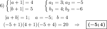 \displaystyle 6) \left \{ {{ |a+1|=4} \atop {|b+1|=5}} \right.~~~~~\left \{ {{ a_1=3;a_2=-5} \atop {b_1=4;b_2=-6}} \right.\\\\~~~~|a+b|=1;~~~a=-5;~~b=4\\~~~(-5+1)(4+1)(-5+4)=20~~~\Rightarrow~~~\boxed{\boldsymbol{(-5;4)}}