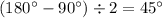 (180^\circ - 90^\circ) \div 2 = 45^\circ