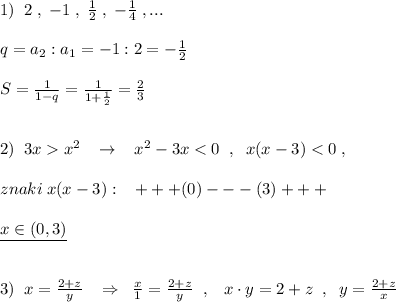 1)\; \; 2\; ,\; -1\; ,\; \frac{1}{2}\; ,\; -\frac{1}{4}\; ,...\\\\q=a_2:a_1=-1:2=-\frac{1}{2}\\\\S=\frac{1}{1-q}=\frac{1}{1+\frac{1}{2}}=\frac{2}{3}\\\\\\2)\; \; 3xx^2\; \; \; \to \; \; \; x^2-3x