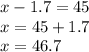 x-1.7=45\\x=45+1.7\\x=46.7