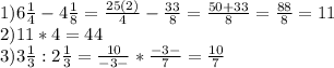 1)6\frac{1}{4}-4\frac{1}{8} = \frac{25(2)}{4} - \frac{33}{8} = \frac{50+33}{8} = \frac{88}{8} = 11\\2)11 * 4 = 44\\3)3\frac{1}{3} : 2\frac{1}{3} = \frac{10}{-3-} * \frac{-3-}{7} = \frac{10}{7}