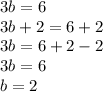 3b = 6 \\ 3b + 2= 6 + 2 \\ 3b = 6 + 2 - 2 \\ 3b = 6 \\ b = 2