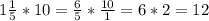 1\frac{1}{5}*10=\frac{6}{5}*\frac{10}{1}=6*2=12