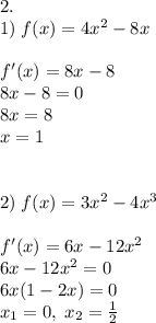 2.\\1)\;f(x)=4x^2-8x\\\\f'(x)=8x-8\\8x-8=0\\8x=8\\x=1\\\\\\2)\;f(x)=3x^2-4x^3\\\\f'(x)=6x-12x^2\\6x-12x^2=0\\6x(1-2x)=0\\x_1=0,\;x_2=\frac12