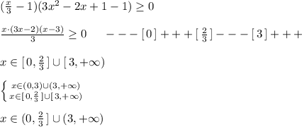 (\frac{x}{3}-1)(3x^2-2x+1-1)\geq 0\\\\\frac{x\cdot (3x-2)(x-3)}{3}\ge0\; \; \; \; \; ---[\, 0\, ]+++[\, \frac{2}{3}\, ]---[\, 3\, ]+++\\\\x\in [\, 0,\frac{2}{3}\, ]\cup [\, 3,+\infty )\\\\\left \{ {{x\in (0,3)\cup (3,+\infty )} \atop {x\in [\, 0,\frac{2}{3}\, ]\cup [\, 3,+\infty )}} \right.\\\\x\in (0,\frac{2}{3}\, ]\cup (3,+\infty )