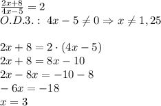 \frac{2x+8}{4x-5}=2\\O.D.3.:\;4x-5\neq0\Rightarrow x\neq1,25\\\\2x+8=2\cdot(4x-5)\\2x+8=8x-10\\2x-8x=-10-8\\-6x=-18\\x=3