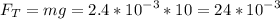 \displaystyle F_T=mg=2.4*10^{-3}*10=24*10^{-3}