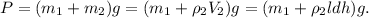 P = (m_1 + m_2)g = (m_1 + \rho_2V_2)g = (m_1 + \rho_2ldh)g.