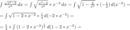 \int\limits {\frac{\sqrt{x^{2}-2 } }{x^{4} } } \, dx =\int\limits {\sqrt{\frac{x^{2}-2 }{x^{2} } } *x^{-3} } \, dx =\int\limits {\sqrt{1-\frac{2}{x^{2} } } * (-\frac{1}{2} )} \, d(x^{-2} ) =\\\\=\int\limits {\sqrt{1-2*x^{-2}} } * \frac{1}{4} } \, d(-2*x^{-2} ) =\\\\=\frac{1}{4}*\int\limits {(1-2*x^{-2})^{\frac{1}{2} } } } \, d(1-2*x^{-2} ) =\\