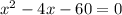 {x}^{2} - 4x - 60 = 0