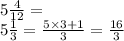 5 \frac{4}{12} = \\ 5 \frac{1}{3} = \frac{5 \times 3 + 1}{3} = \frac{16}{3}