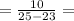 =\frac{10}{25-23}=