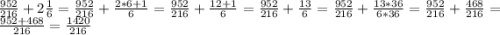 \frac{952}{216}+2\frac{1}{6}=\frac{952}{216}+\frac{2*6+1}{6}=\frac{952}{216}+\frac{12+1}{6}=\frac{952}{216}+\frac{13}{6}=\frac{952}{216}+\frac{13*36}{6*36}=\frac{952}{216}+ \frac{468}{216}=\frac{952+468}{216}=\frac{1420}{216}