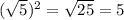 (\sqrt{5})^{2}=\sqrt{25}=5