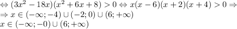 \Leftrightarrow (3x^2-18x)(x^2+6x+8)0\Leftrightarrow x(x-6)(x+2)(x+4)0\Rightarrow \\\Rightarrow x\in (-\infty ;-4)\cup (-2;0)\cup (6;+\infty )\\x\in(-\infty ;-0) \cup (6;+\infty )