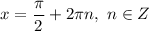 x = \dfrac{\pi}{2} + 2\pi n, \ n \in Z