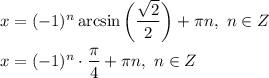 x = (-1)^{n} \arcsin \bigg(\dfrac{\sqrt{2}}{2} \bigg) + \pi n, \ n \in Z\\\\x = (-1)^{n} \cdot \dfrac{\pi}{4} + \pi n, \ n \in Z