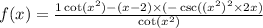 f(x) = \frac{1 \cot( {x}^{2} ) - (x - 2) \times ( - \csc(( {x}^{2}) { }^{2} \times 2x) }{ \cot( {x}^{2} ) }