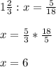 1\frac{2}{3}:x=\frac{5}{18}\\\\x=\frac{5}{3}*\frac{18}{5}\\\\x=6