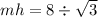 mh = 8 \div \sqrt{3}