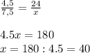 \frac{4,5}{7,5} =\frac{24}{x} \\\\4.5x=180\\x=180:4.5=40