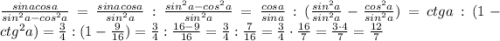 \frac{sinacosa}{sin^2a-cos^2a}=\frac{sinacosa}{sin^2a} : \frac{sin^2a-cos^2a}{sin^2a}=\frac{cosa}{sina}:(\frac{sin^2a}{sin^2a}-\frac{cos^2a}{sin^2a})=ctga:(1-ctg^2a)=\frac{3}{4}:(1-\frac{9}{16})=\frac{3}{4}:\frac{16-9}{16}=\frac{3}{4}:\frac{7}{16}=\frac{3}{4}\cdot\frac{16}{7} =\frac{3\cdot4}{7}=\frac{12}{7}