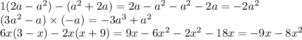 1(2a - {a}^{2}) - ( {a}^{2} + 2a) = 2a - {a}^{2} - {a}^{2} - 2a = - 2 {a}^{2} \\ (3 {a}^{2} - a) \times ( - a) = - 3 {a}^{3} + {a}^{2} \\ 6x(3 - x) - 2x(x + 9) = 9x - 6 {x}^{2} - 2{x}^{2} - 18x = - 9x - 8 {x}^{2}