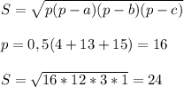 S = \sqrt{p(p-a)(p-b)(p-c)} \\\\p=0,5(4+13+15)=16\\\\S=\sqrt{16*12*3*1} =24