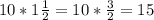 10*1\frac{1}{2} =10*\frac{3}{2}=15