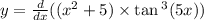 y = \frac{d}{dx} ((x {}^{2} + 5) \times \tan {}^{3} (5x ) )