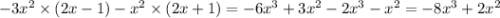 - 3 {x}^{2} \times( 2x - 1) - {x}^{2} \times (2x + 1) = - 6 {x}^{3} + 3 {x}^{2} - 2 {x}^{3} - {x}^{2} = - 8 {x}^{3} + 2 {x}^{2}