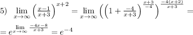 5)\; \; \lim\limits _{x \to \infty}\Big (\frac{x-1}{x+3}\Big )^{x+2}=\lim\limits _{x \to \infty}\Big (\Big (1+\frac{-4}{x+3}\Big )^{\frac{x+3}{-4}}\Big )^{\frac{-4(x+2)}{x+3}}=\\\\=e^\lim\limits _{x \to \infty}\frac{-4x-8}{x+3}}=e^{-4}