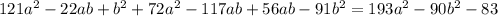 121 {a}^{2} - 22ab + {b}^{2} + 72 {a}^{2} - 117ab + 56ab - 91 {b}^{2} =193 {a}^{2} - 90 {b}^{2} - 83