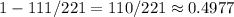 1-111/221=110/221 \approx 0.4977