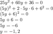 25y^{2} + 60y + 36 = 0\\(5y)^{2} + 2 \cdot 5y \cdot 6 + 6^{2} = 0\\(5y + 6)^{2} = 0\\5y + 6 = 0\\5y = -6\\y = -1,2