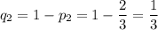 q_2=1-p_2=1-\dfrac{2}{3}=\dfrac{1}{3}