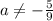 a\neq -\frac{5}{9}