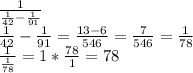 \frac{1}{\frac{1}{42}-\frac{1}{91} } \\\frac{1}{42}-\frac{1}{91}=\frac{13-6}{546}=\frac{7}{546}=\frac{1}{78}\\\frac{1}{\frac{1}{78} }=1*\frac{78}{1}=78