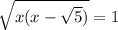 \sqrt{x(x-\sqrt{5})} = 1