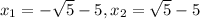 x_{1} = -\sqrt{5} - 5, x_{2} = \sqrt{5} - 5